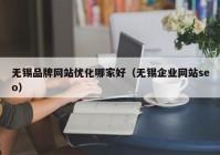 无锡品牌网站优化哪家好（无锡企业网站seo）