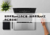 软件开发ppt工作汇报（软件开发ppt工作汇报总结）