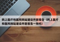 网上医疗和医院网站建设开题报告（网上医疗和医院网站建设开题报告一样吗）