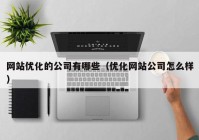 网站优化的公司有哪些（优化网站公司怎么样）