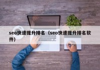 seo快速提升排名（seo快速提升排名软件）