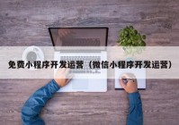 免费小程序开发运营（微信小程序开发运营）