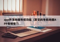 app开发地图导航功能（常见的导航地图APP有哪些?）