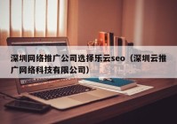 深圳网络推广公司选择乐云seo（深圳云推广网络科技有限公司）