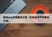 游戏app开发要多少钱（手机游戏开发要多少钱）