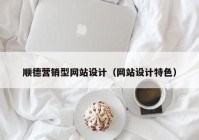 顺德营销型网站设计（网站设计特色）