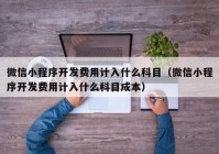 微信小程序开发费用计入什么科目（微信小程序开发费用计入什么科目成本）