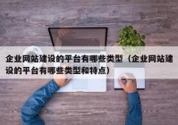 企业网站建设的平台有哪些类型（企业网站建设的平台有哪些类型和特点）