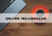 淄博seo费用（烟台seo整站优化价格）