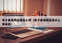 电子商务网站建设心得（电子商务网站设计心得体会）