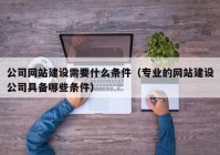 公司网站建设需要什么条件（专业的网站建设公司具备哪些条件）