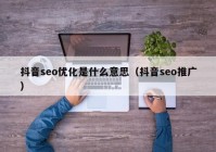 抖音seo优化是什么意思（抖音seo推广）