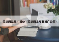 深圳网站推广报价（深圳网上专业推广公司）