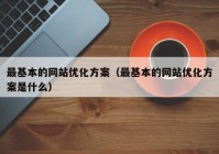 最基本的网站优化方案（最基本的网站优化方案是什么）