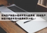 抚州生产制造小程序开发大概费用（抚州生产制造小程序开发大概费用多少钱）