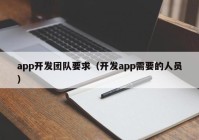 app开发团队要求（开发app需要的人员）