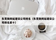 东莞做网站建设公司排名（东莞做网站建设公司排名前十）