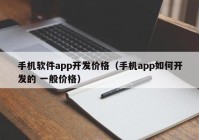 手机软件app开发价格（手机app如何开发的 一般价格）