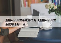 直播app开发系统哪个好（直播app开发系统哪个好一点）