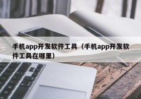 手机app开发软件工具（手机app开发软件工具在哪里）