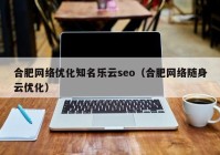 合肥网络优化知名乐云seo（合肥网络随身云优化）