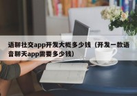 语聊社交app开发大概多少钱（开发一款语音聊天app需要多少钱）