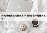 网站设计应该找什么工作（网站设计是什么工作）