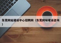 东莞网站建设中心招聘网（东莞网站建设咨询）