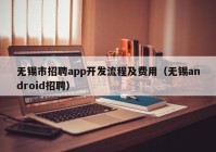 无锡市招聘app开发流程及费用（无锡android招聘）