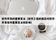 软件开发的重要意义（软件工程的提出对软件开发有何重要意义和影响）