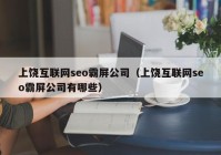 上饶互联网seo霸屏公司（上饶互联网seo霸屏公司有哪些）