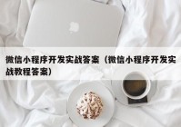 微信小程序开发实战答案（微信小程序开发实战教程答案）