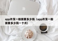 app开发一般需要多少钱（app开发一般需要多少钱一个月）