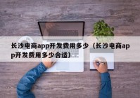 长沙电商app开发费用多少（长沙电商app开发费用多少合适）