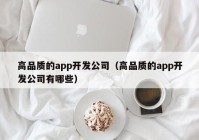 高品质的app开发公司（高品质的app开发公司有哪些）