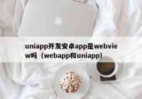 uniapp开发安卓app是webview吗（webapp和uniapp）