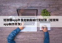 短视频app开发定制商城打赏好萍（短视频app制作开发）