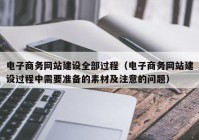 电子商务网站建设全部过程（电子商务网站建设过程中需要准备的素材及注意的问题）