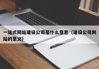 一站式网站建设公司是什么意思（建设公司网站的意义）