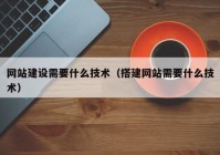 网站建设需要什么技术（搭建网站需要什么技术）