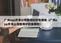 广州app开发公司做得好的有哪些（广州app开发公司做得好的有哪些）