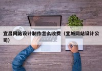 宜昌网站设计制作怎么收费（宜城网站设计公司）