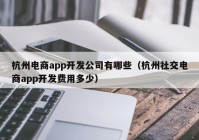 杭州电商app开发公司有哪些（杭州社交电商app开发费用多少）