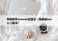 零基础学seosem百度云（零基础seo入门教学）