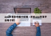 app开发软件哪个好用（手机app开发平台哪个好）