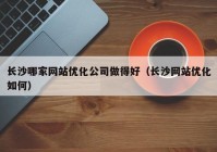 长沙哪家网站优化公司做得好（长沙网站优化如何）