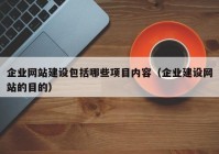 企业网站建设包括哪些项目内容（企业建设网站的目的）