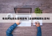 有关网站优化在线咨询（企业网站优化咨询）