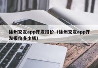 徐州交友app开发报价（徐州交友app开发报价多少钱）