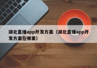 湖北直播app开发方案（湖北直播app开发方案在哪里）